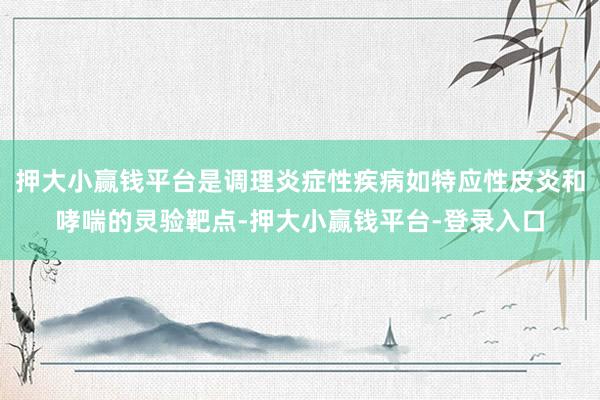 押大小赢钱平台是调理炎症性疾病如特应性皮炎和哮喘的灵验靶点-押大小赢钱平台-登录入口